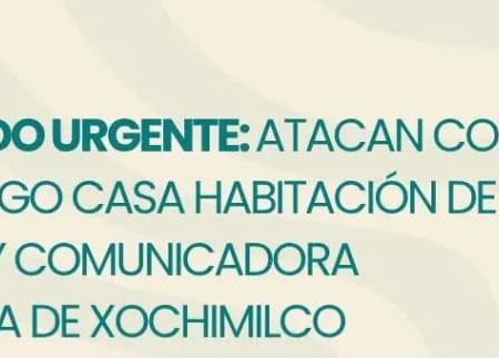 Comunicado urgente atacan con arma de fuego casa habitación de defensora y comunicadora comunitaria de Xochimilco